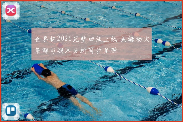 世界杯2026完整回放上线 关键场次集锦与战术分析同步呈现