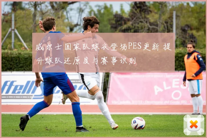 威尔士国家队球衣登场PES更新 提升球队还原度与赛事识别