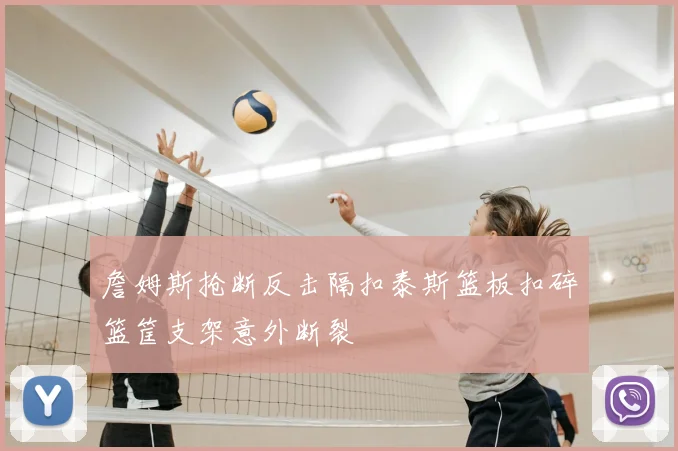 詹姆斯抢断反击隔扣泰斯篮板扣碎篮筐支架意外断裂