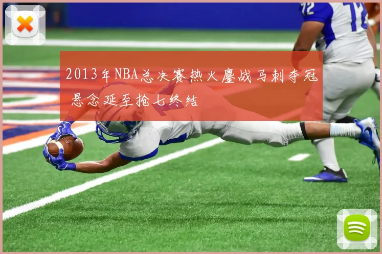 2013年NBA总决赛热火鏖战马刺夺冠 悬念延至抢七终结