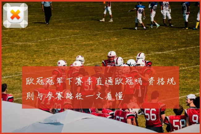 欧冠冠军下赛季直通欧冠吗 资格规则与参赛路径一文看懂