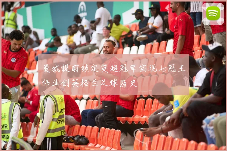 曼城提前锁定英超冠军实现七冠王伟业创英格兰足球历史