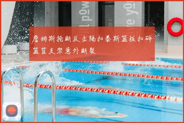 詹姆斯抢断反击隔扣泰斯篮板扣碎篮筐支架意外断裂