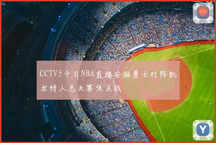 CCTV5今日NBA直播安排勇士对阵凯尔特人总决赛焦点战