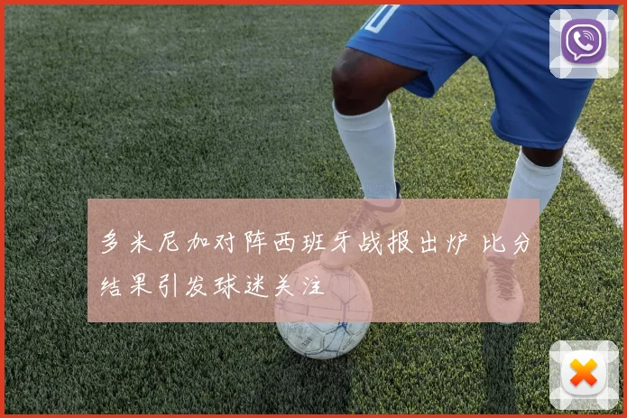 多米尼加对阵西班牙战报出炉 比分结果引发球迷关注