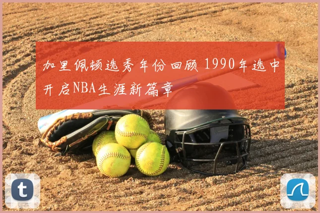 加里佩顿选秀年份回顾 1990年选中开启NBA生涯新篇章