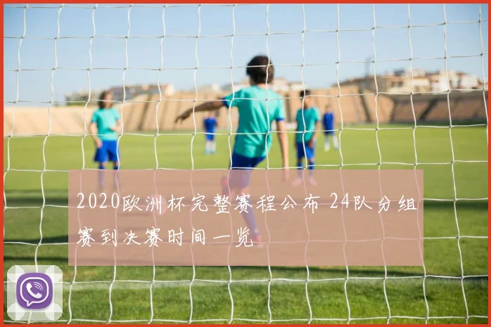2020欧洲杯完整赛程公布 24队分组赛到决赛时间一览