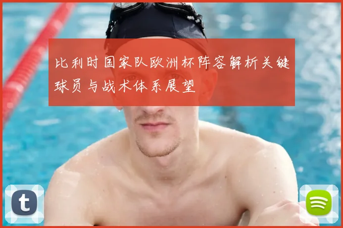 比利时国家队欧洲杯阵容解析关键球员与战术体系展望