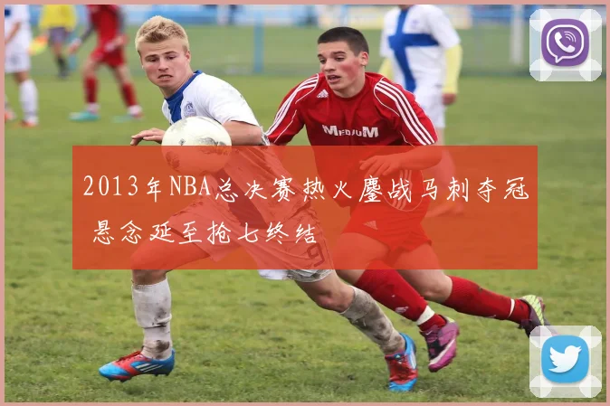 2013年NBA总决赛热火鏖战马刺夺冠 悬念延至抢七终结