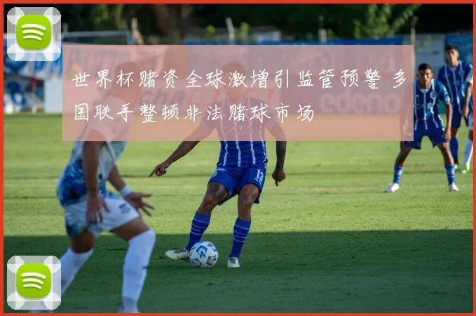 世界杯赌资全球激增引监管预警 多国联手整顿非法赌球市场
