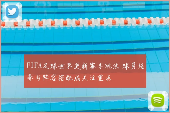 FIFA足球世界更新赛季玩法 球员培养与阵容搭配成关注重点