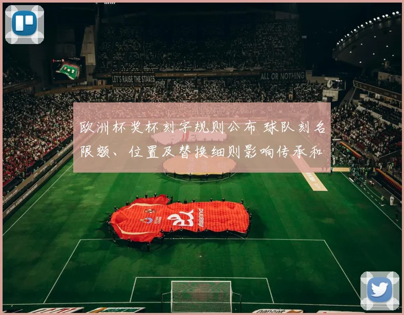 欧洲杯奖杯刻字规则公布 球队刻名限额、位置及替换细则影响传承和纪念