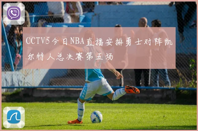 CCTV5今日NBA直播安排勇士对阵凯尔特人总决赛第五场