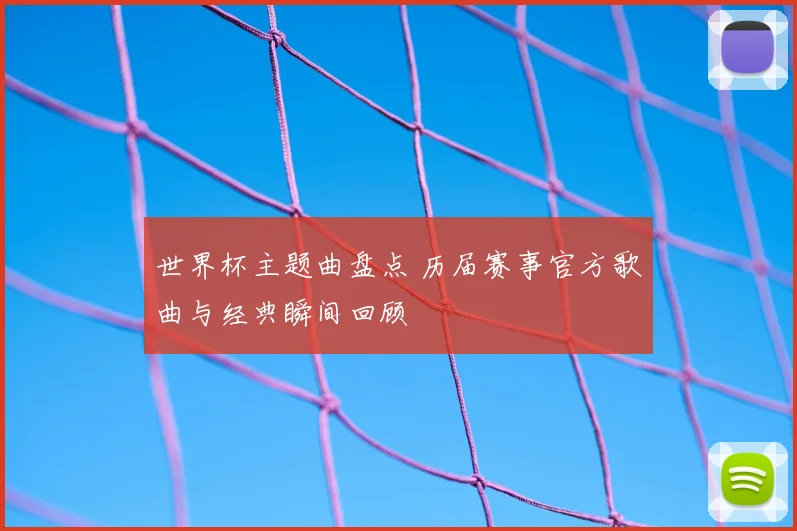 世界杯主题曲盘点 历届赛事官方歌曲与经典瞬间回顾