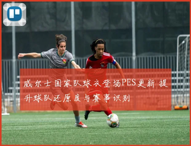 威尔士国家队球衣登场PES更新 提升球队还原度与赛事识别