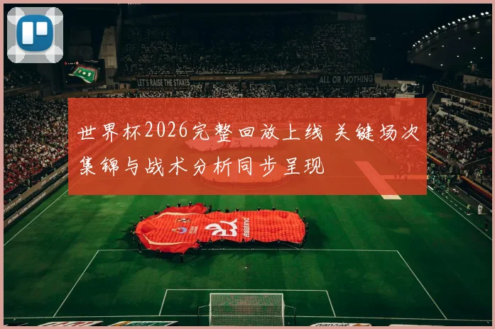 世界杯2026完整回放上线 关键场次集锦与战术分析同步呈现