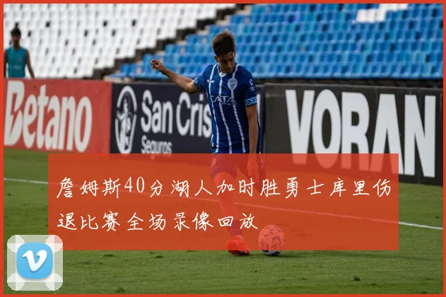 詹姆斯40分湖人加时胜勇士库里伤退比赛全场录像回放