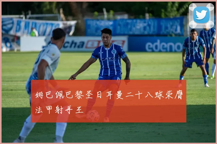 姆巴佩巴黎圣日耳曼二十八球荣膺法甲射手王