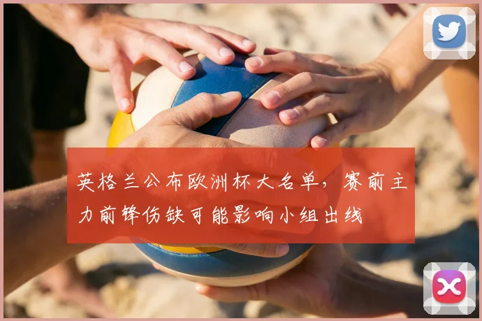 英格兰公布欧洲杯大名单，赛前主力前锋伤缺可能影响小组出线