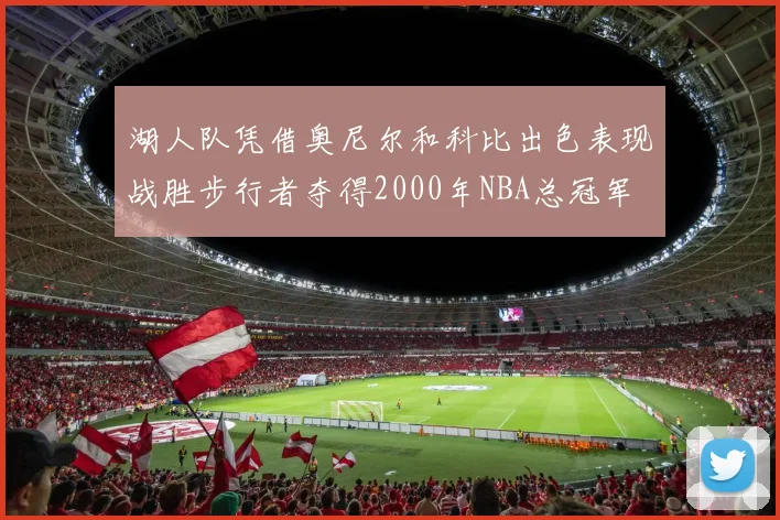 湖人队凭借奥尼尔和科比出色表现战胜步行者夺得2000年NBA总冠军