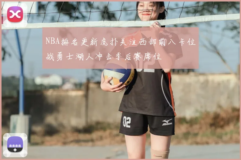 NBA排名更新虎扑关注西部前八卡位战勇士湖人冲击季后赛席位