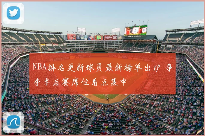 NBA排名更新球员最新榜单出炉 争夺季后赛席位看点集中