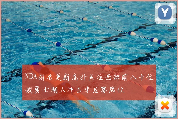 NBA排名更新虎扑关注西部前八卡位战勇士湖人冲击季后赛席位