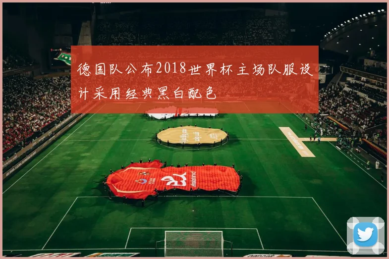 德国队公布2018世界杯主场队服设计采用经典黑白配色