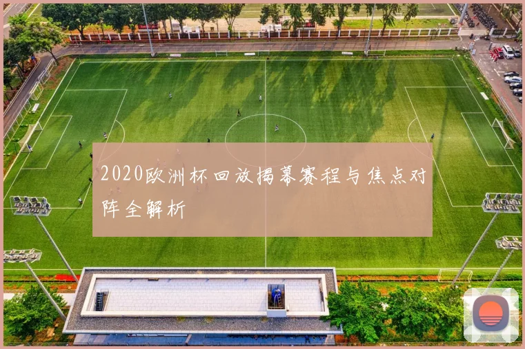 2020欧洲杯回放揭幕赛程与焦点对阵全解析
