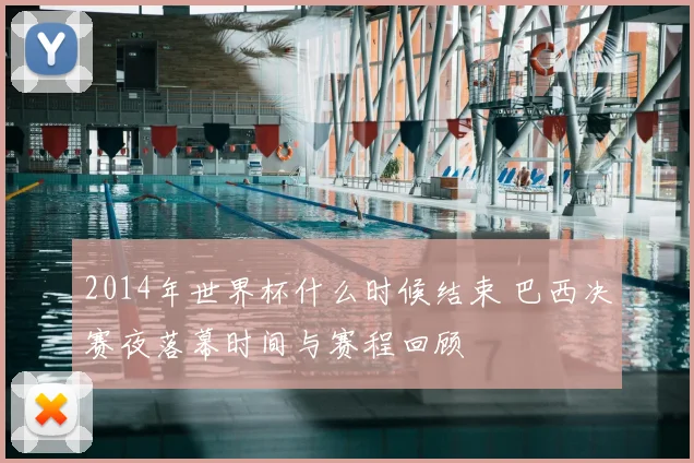 2014年世界杯什么时候结束 巴西决赛夜落幕时间与赛程回顾