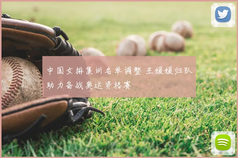 中国女排集训名单调整 王媛媛归队助力备战奥运资格赛