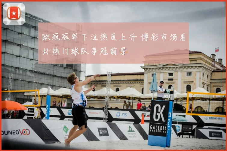 欧冠冠军下注热度上升 博彩市场看好热门球队争冠前景