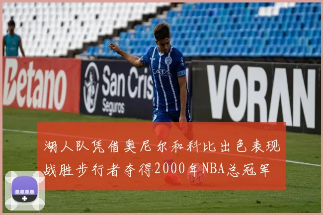 湖人队凭借奥尼尔和科比出色表现战胜步行者夺得2000年NBA总冠军