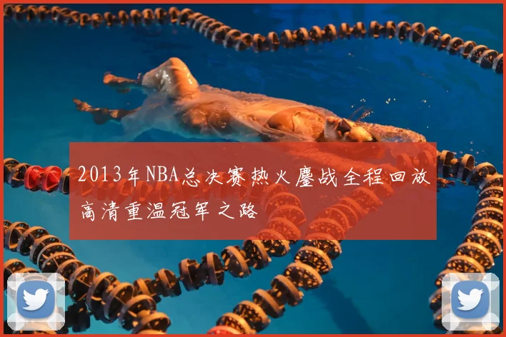2013年NBA总决赛热火鏖战全程回放高清重温冠军之路