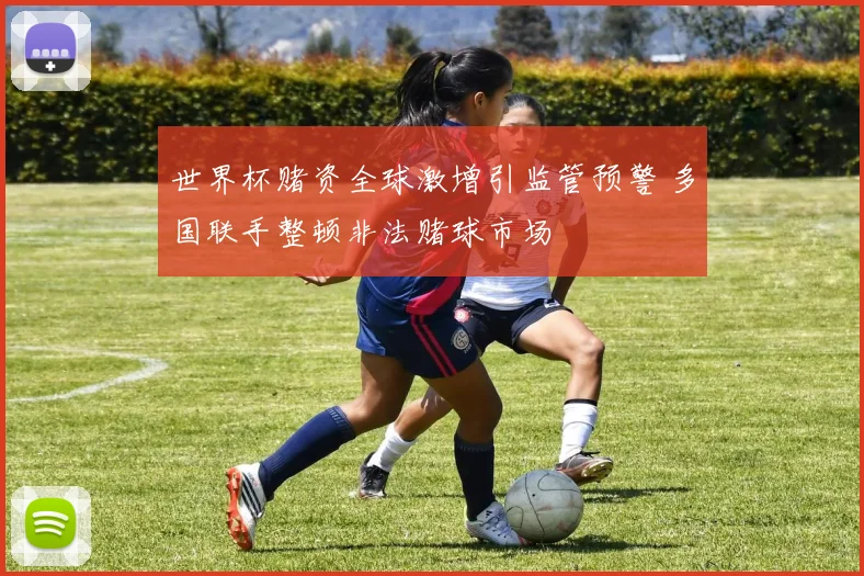 世界杯赌资全球激增引监管预警 多国联手整顿非法赌球市场