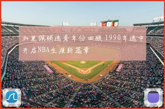 加里佩顿选秀年份回顾 1990年选中开启NBA生涯新篇章