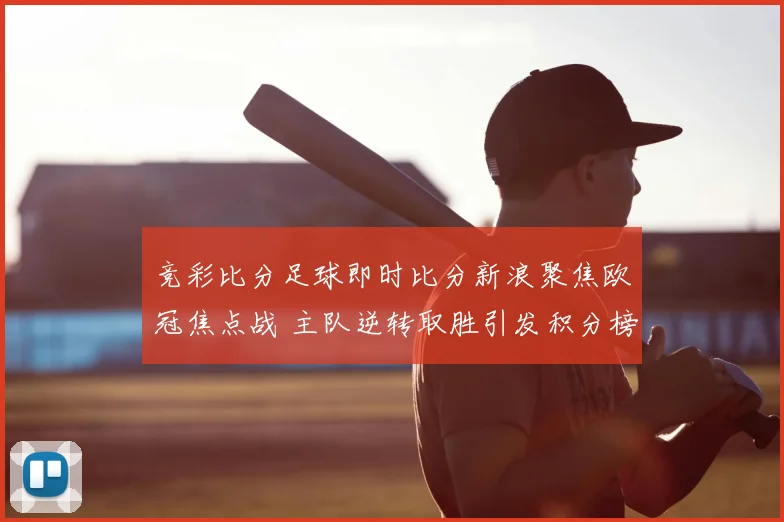 竞彩比分足球即时比分新浪聚焦欧冠焦点战 主队逆转取胜引发积分榜变化