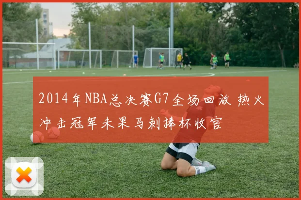 2014年NBA总决赛G7全场回放 热火冲击冠军未果马刺捧杯收官
