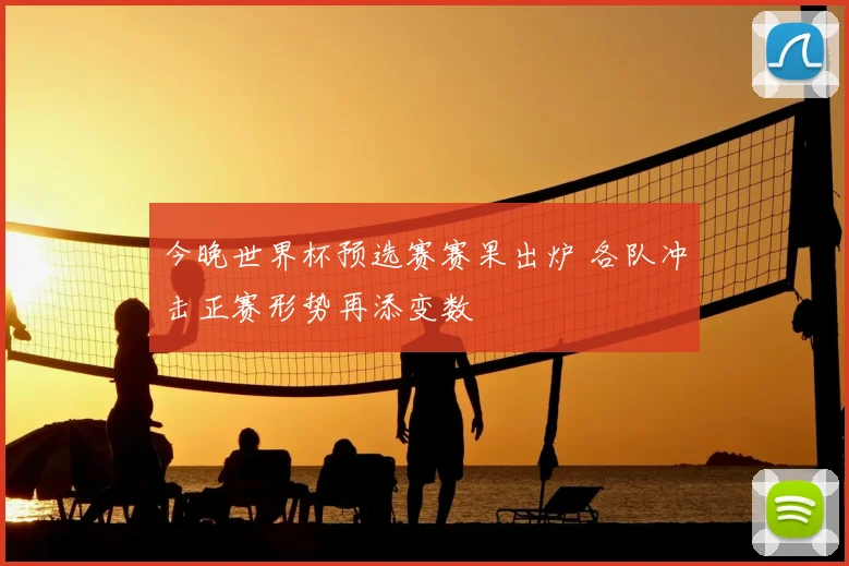 今晚世界杯预选赛赛果出炉 各队冲击正赛形势再添变数