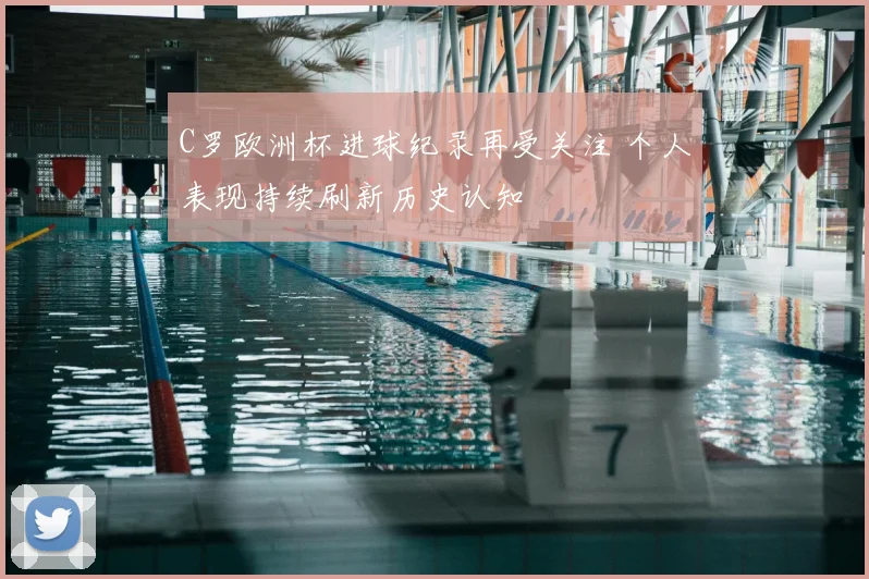 C罗欧洲杯进球纪录再受关注 个人表现持续刷新历史认知